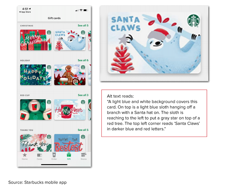 Image of the gift cards page of the Starbucks mobile app.  It shows an example of the alt text for one of the gift cards. It reads "A light blue and white background covers this card. On top is a light blue sloth hanging off a branch with a Santa hat on. The sloth is reaching to the left to put a gray star on top of a red tree. The top left corner reads 'Santa Claws' in darker blue and red letters.